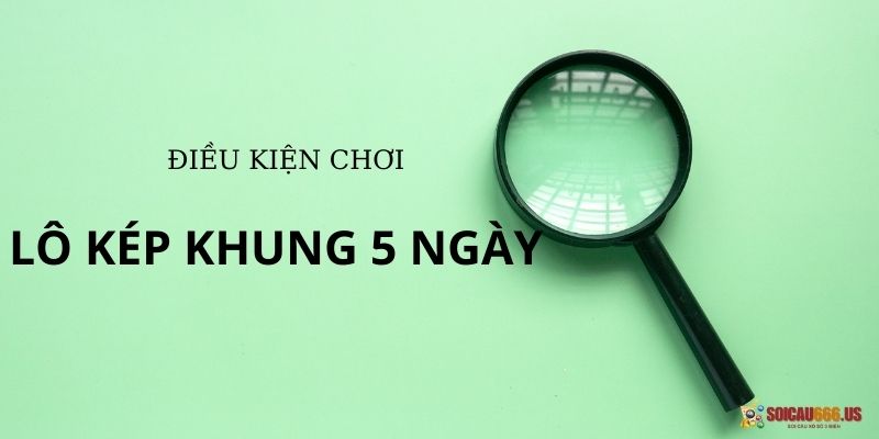 Điều kiện cần có khi chơi lô kép nuôi khung 5 ngày