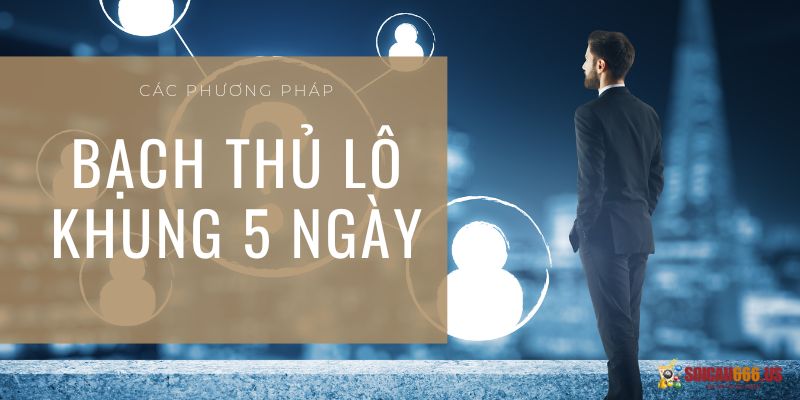 Các phương pháp soi cầu bạch thủ lô nuôi khung 5 ngày